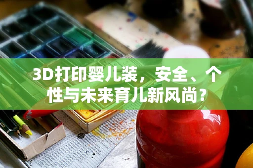 3D打印婴儿装，安全、个性与未来育儿新风尚？