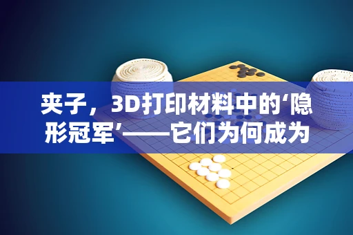 夹子，3D打印材料中的‘隐形冠军’——它们为何成为首选？