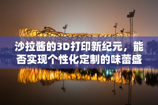 沙拉酱的3D打印新纪元，能否实现个性化定制的味蕾盛宴？