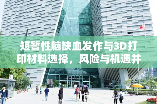 短暂性脑缺血发作与3D打印材料选择，风险与机遇并存的医疗创新