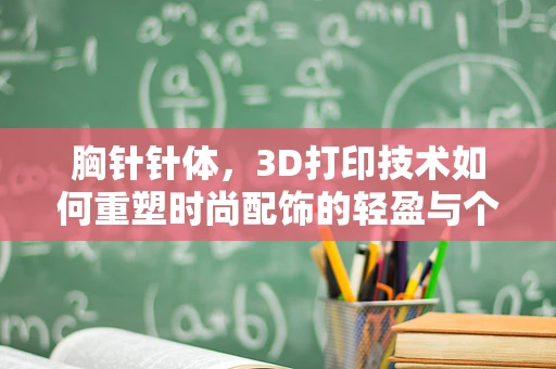 胸针针体，3D打印技术如何重塑时尚配饰的轻盈与个性？