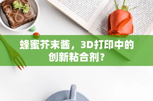 蜂蜜芥末酱，3D打印中的创新粘合剂？