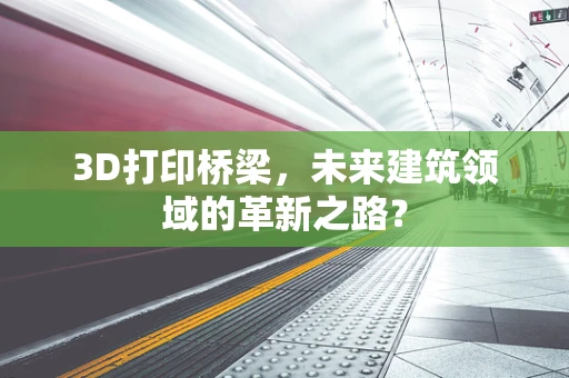 3D打印桥梁，未来建筑领域的革新之路？