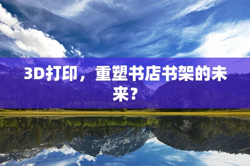 3D打印，重塑书店书架的未来？