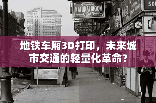 地铁车厢3D打印，未来城市交通的轻量化革命？