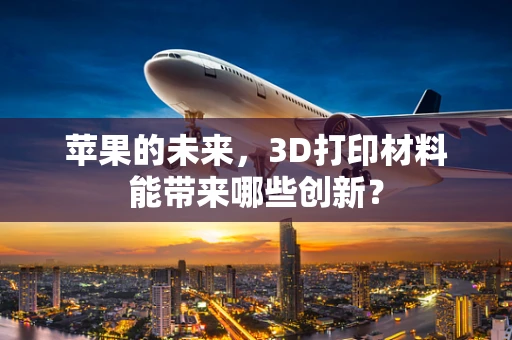 苹果的未来，3D打印材料能带来哪些创新？