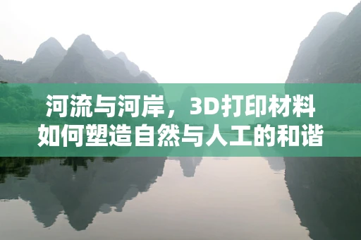 河流与河岸，3D打印材料如何塑造自然与人工的和谐共生？