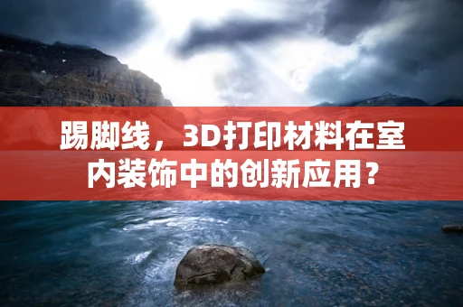 踢脚线，3D打印材料在室内装饰中的创新应用？