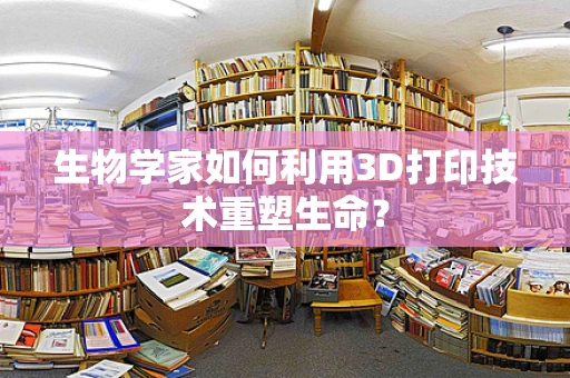 生物学家如何利用3D打印技术重塑生命？