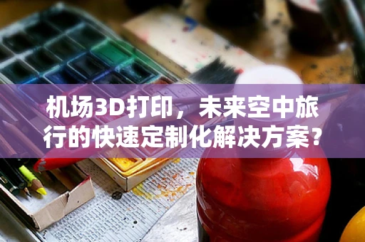 机场3D打印，未来空中旅行的快速定制化解决方案？