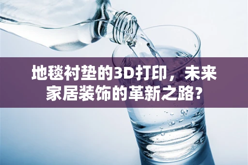 地毯衬垫的3D打印，未来家居装饰的革新之路？