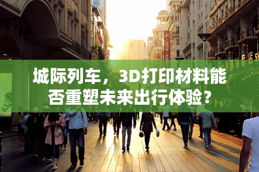 城际列车，3D打印材料能否重塑未来出行体验？