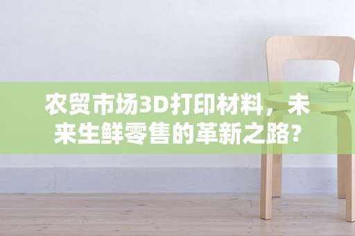 农贸市场3D打印材料，未来生鲜零售的革新之路？