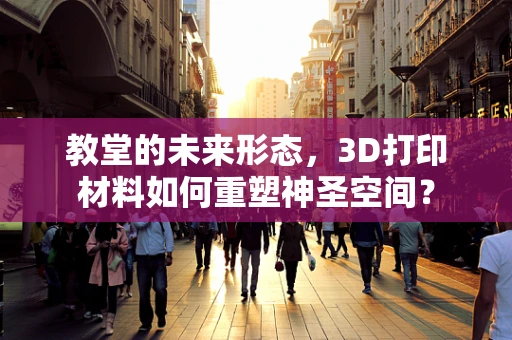 教堂的未来形态，3D打印材料如何重塑神圣空间？
