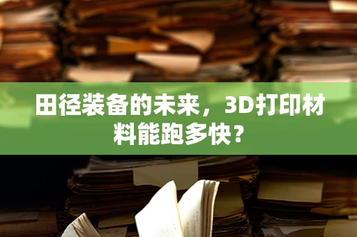 田径装备的未来，3D打印材料能跑多快？