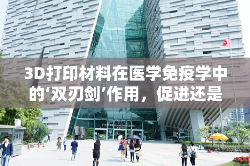 3D打印材料在医学免疫学中的‘双刃剑’作用，促进还是挑战？
