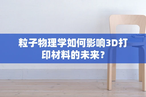 粒子物理学如何影响3D打印材料的未来？