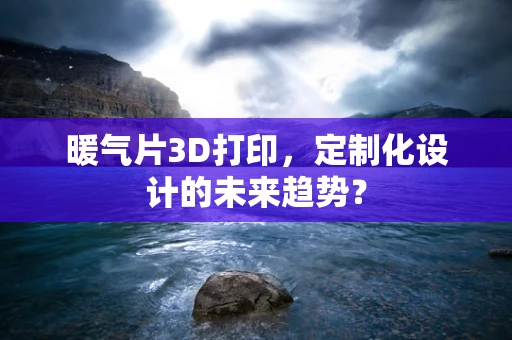 暖气片3D打印，定制化设计的未来趋势？