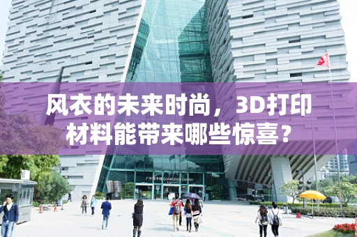 风衣的未来时尚，3D打印材料能带来哪些惊喜？