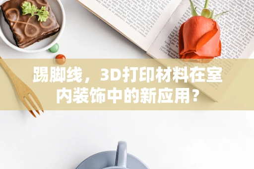 踢脚线，3D打印材料在室内装饰中的新应用？