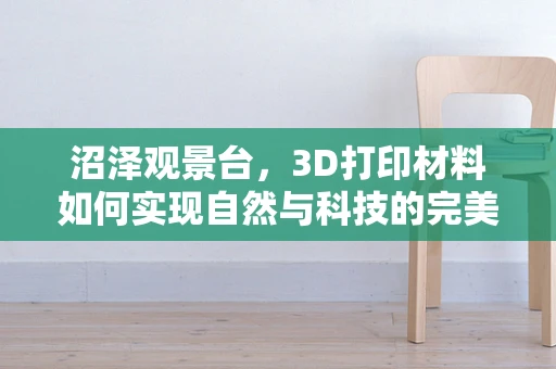 沼泽观景台，3D打印材料如何实现自然与科技的完美融合？