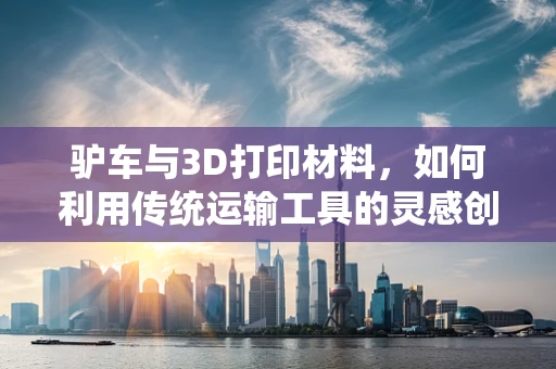 驴车与3D打印材料，如何利用传统运输工具的灵感创新材料运输方案？