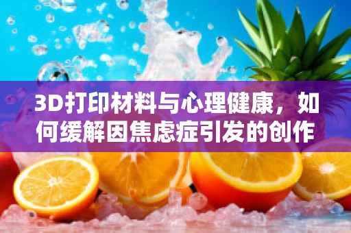 3D打印材料与心理健康，如何缓解因焦虑症引发的创作焦虑？