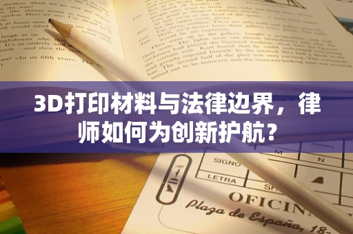 3D打印材料与法律边界，律师如何为创新护航？