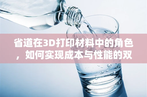 省道在3D打印材料中的角色，如何实现成本与性能的双重优化？