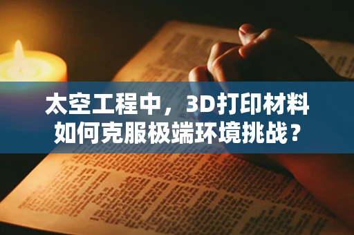 太空工程中，3D打印材料如何克服极端环境挑战？