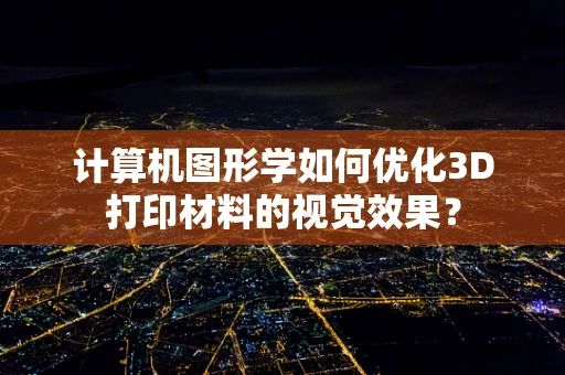 计算机图形学如何优化3D打印材料的视觉效果？