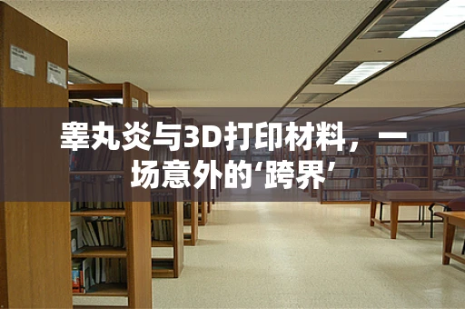 睾丸炎与3D打印材料，一场意外的‘跨界’