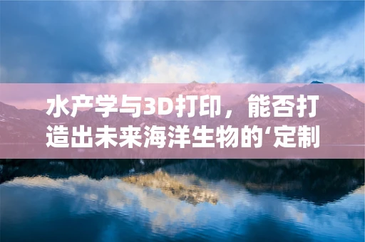 水产学与3D打印，能否打造出未来海洋生物的‘定制’栖息地？