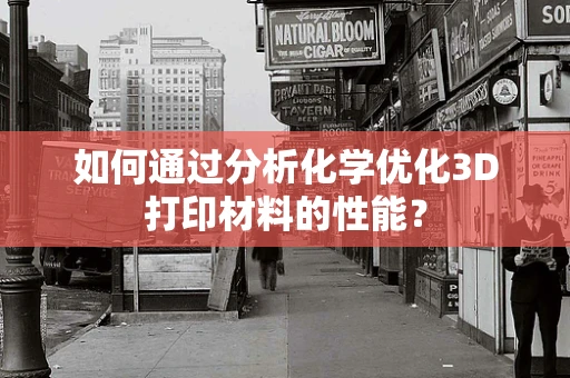 如何通过分析化学优化3D打印材料的性能？