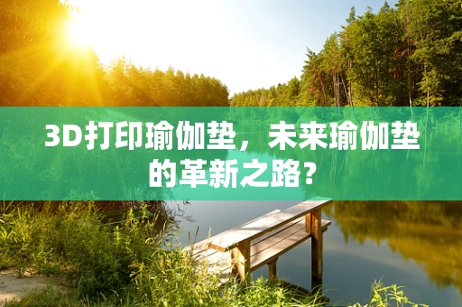 3D打印瑜伽垫，未来瑜伽垫的革新之路？