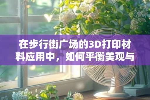 在步行街广场的3D打印材料应用中，如何平衡美观与耐用性？