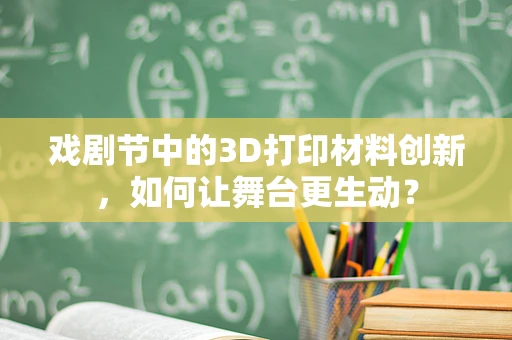 戏剧节中的3D打印材料创新，如何让舞台更生动？