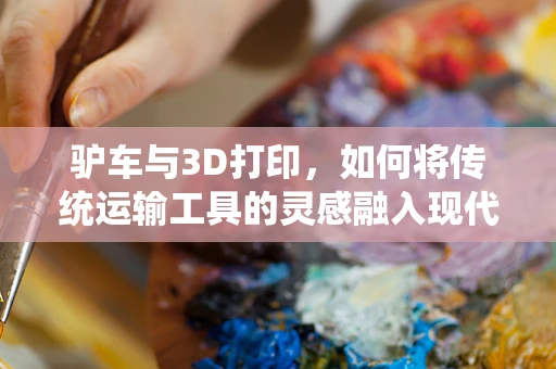 驴车与3D打印，如何将传统运输工具的灵感融入现代制造工艺？