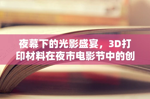 夜幕下的光影盛宴，3D打印材料在夜市电影节中的创新应用