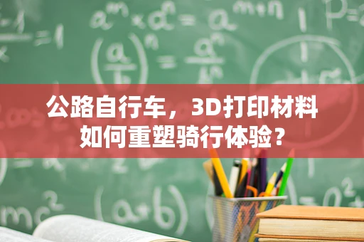 公路自行车，3D打印材料如何重塑骑行体验？