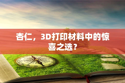 杏仁，3D打印材料中的惊喜之选？