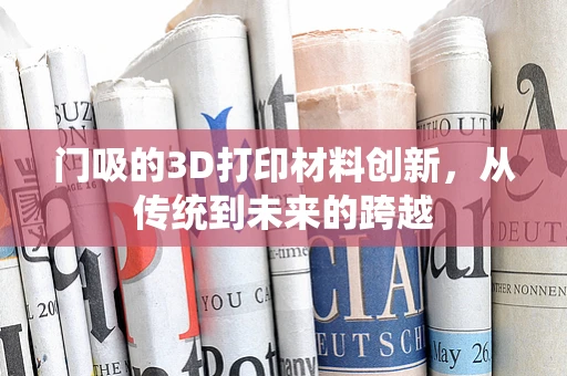 门吸的3D打印材料创新，从传统到未来的跨越
