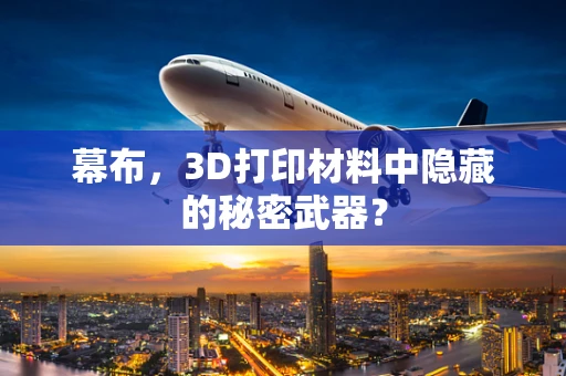 幕布，3D打印材料中隐藏的秘密武器？