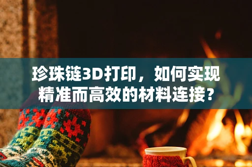 珍珠链3D打印，如何实现精准而高效的材料连接？