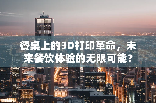 餐桌上的3D打印革命，未来餐饮体验的无限可能？