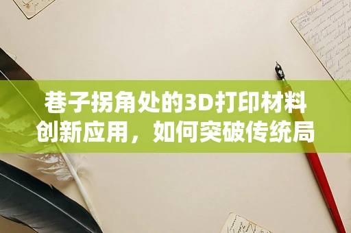 巷子拐角处的3D打印材料创新应用，如何突破传统局限？
