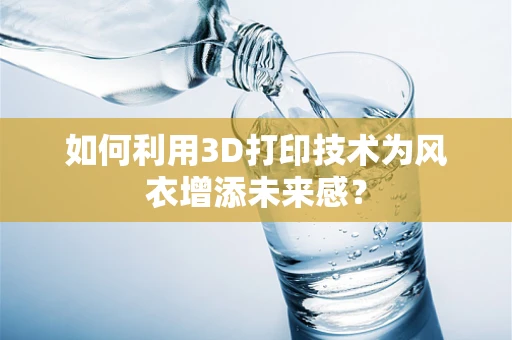 如何利用3D打印技术为风衣增添未来感？