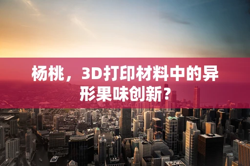 杨桃，3D打印材料中的异形果味创新？