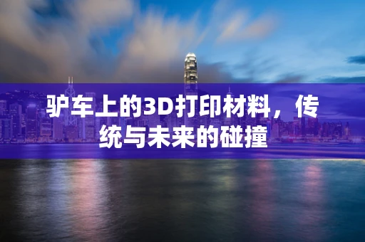 驴车上的3D打印材料，传统与未来的碰撞