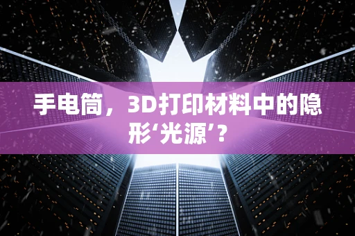 手电筒，3D打印材料中的隐形‘光源’？